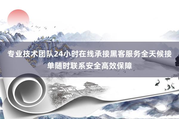 专业技术团队24小时在线承接黑客服务全天候接单随时联系安全高效保障