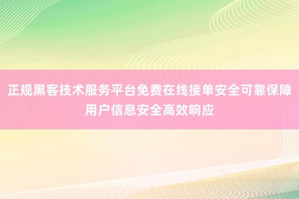 正规黑客技术服务平台免费在线接单安全可靠保障用户信息安全高效响应