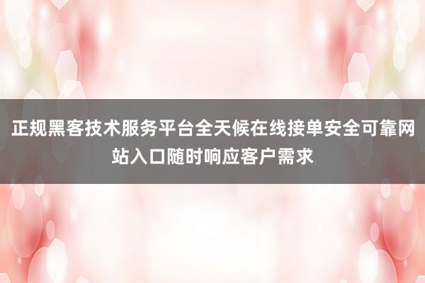 正规黑客技术服务平台全天候在线接单安全可靠网站入口随时响应客户需求