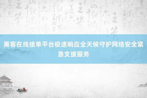 黑客在线接单平台极速响应全天候守护网络安全紧急支援服务