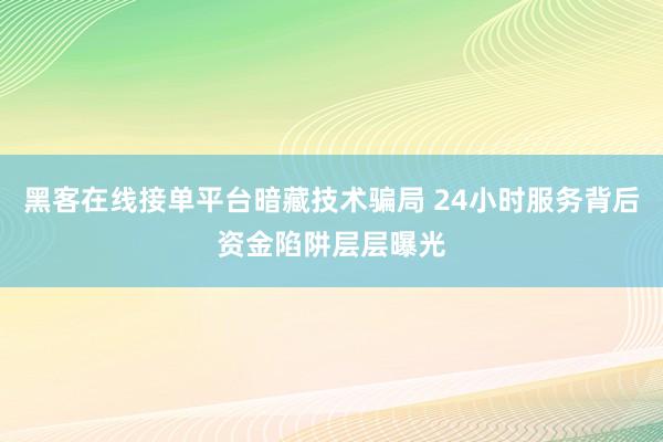 黑客在线接单平台暗藏技术骗局 24小时服务背后资金陷阱层层曝光