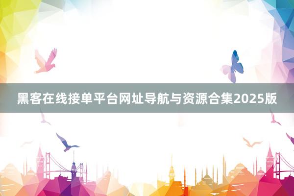 黑客在线接单平台网址导航与资源合集2025版