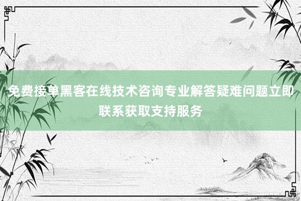 免费接单黑客在线技术咨询专业解答疑难问题立即联系获取支持服务