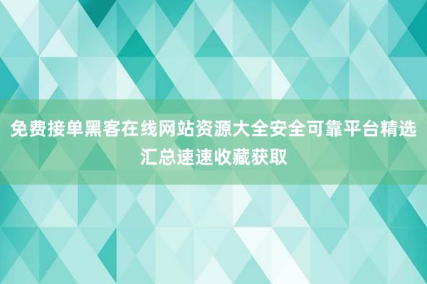 免费接单黑客在线网站资源大全安全可靠平台精选汇总速速收藏获取