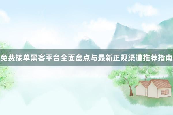 免费接单黑客平台全面盘点与最新正规渠道推荐指南