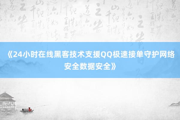 《24小时在线黑客技术支援QQ极速接单守护网络安全数据安全》