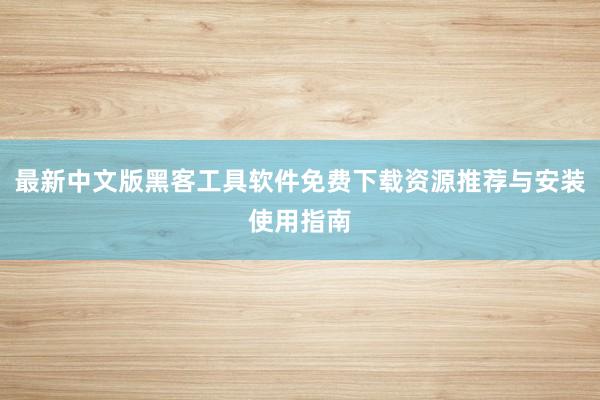 最新中文版黑客工具软件免费下载资源推荐与安装使用指南