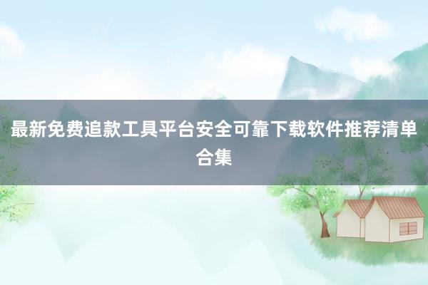 最新免费追款工具平台安全可靠下载软件推荐清单合集