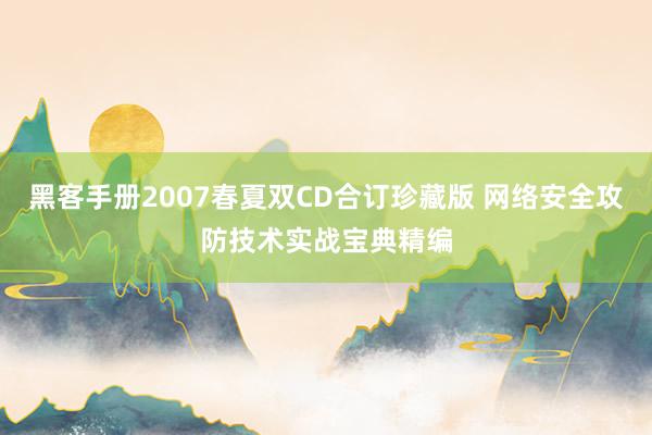 黑客手册2007春夏双CD合订珍藏版 网络安全攻防技术实战宝典精编
