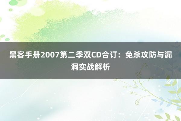 黑客手册2007第二季双CD合订：免杀攻防与漏洞实战解析