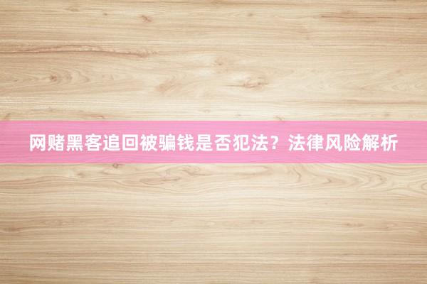 网赌黑客追回被骗钱是否犯法？法律风险解析